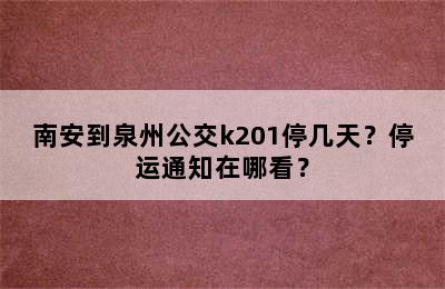 南安到泉州公交k201停几天？停运通知在哪看？