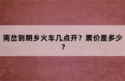 南岔到朗乡火车几点开？票价是多少？