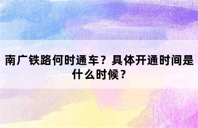 南广铁路何时通车？具体开通时间是什么时候？