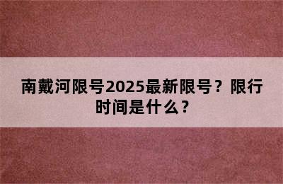 南戴河限号2025最新限号？限行时间是什么？