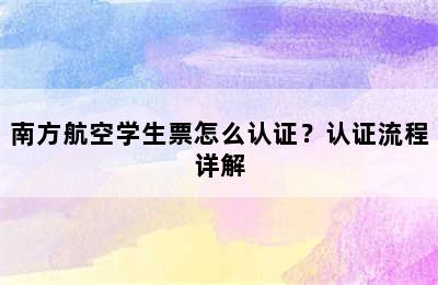 南方航空学生票怎么认证？认证流程详解