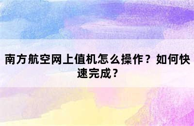 南方航空网上值机怎么操作？如何快速完成？
