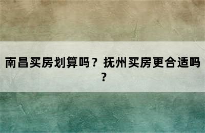 南昌买房划算吗？抚州买房更合适吗？