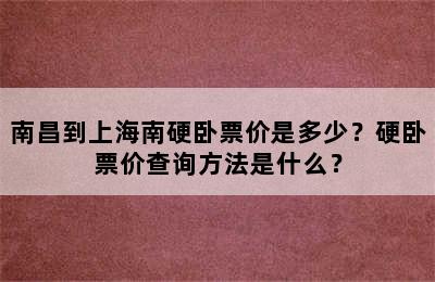 南昌到上海南硬卧票价是多少？硬卧票价查询方法是什么？