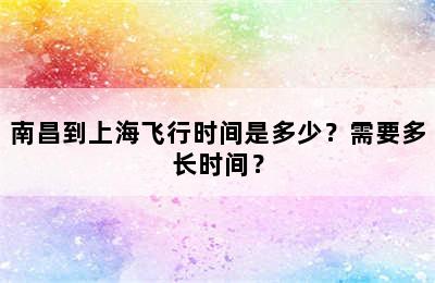 南昌到上海飞行时间是多少？需要多长时间？