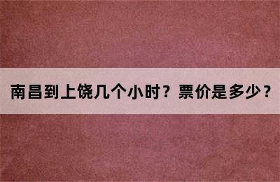 南昌到上饶几个小时？票价是多少？