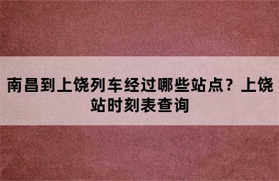 南昌到上饶列车经过哪些站点？上饶站时刻表查询