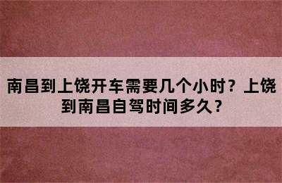 南昌到上饶开车需要几个小时？上饶到南昌自驾时间多久？
