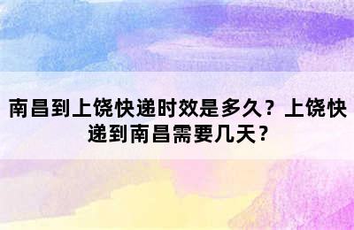 南昌到上饶快递时效是多久？上饶快递到南昌需要几天？