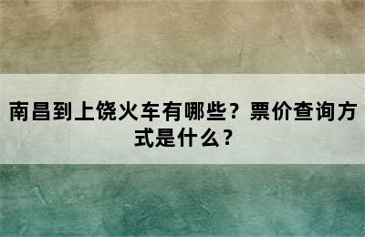 南昌到上饶火车有哪些？票价查询方式是什么？