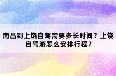 南昌到上饶自驾需要多长时间？上饶自驾游怎么安排行程？