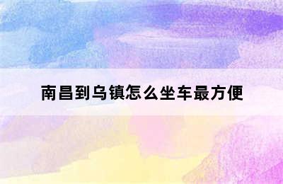 南昌到乌镇怎么坐车最方便