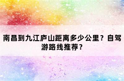 南昌到九江庐山距离多少公里？自驾游路线推荐？