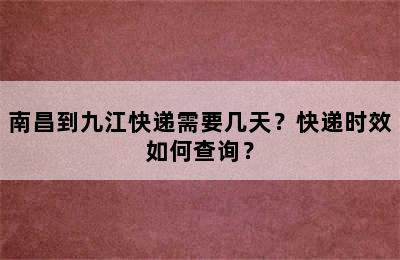 南昌到九江快递需要几天？快递时效如何查询？