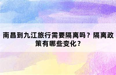 南昌到九江旅行需要隔离吗？隔离政策有哪些变化？
