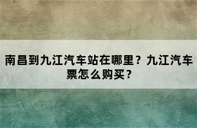 南昌到九江汽车站在哪里？九江汽车票怎么购买？