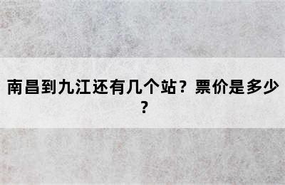 南昌到九江还有几个站？票价是多少？