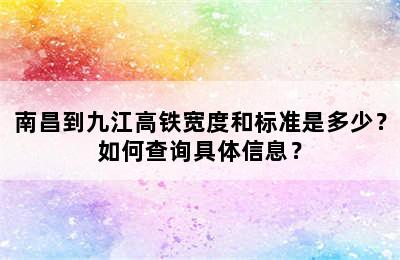 南昌到九江高铁宽度和标准是多少？如何查询具体信息？