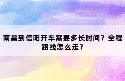 南昌到信阳开车需要多长时间？全程路线怎么走？