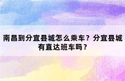 南昌到分宜县城怎么乘车？分宜县城有直达班车吗？