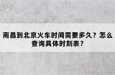 南昌到北京火车时间需要多久？怎么查询具体时刻表？