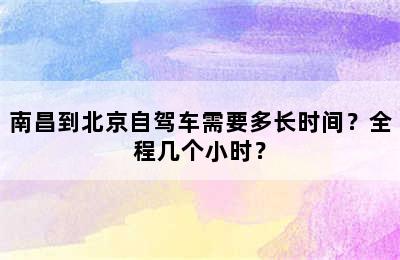 南昌到北京自驾车需要多长时间？全程几个小时？