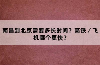 南昌到北京需要多长时间？高铁／飞机哪个更快？