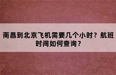 南昌到北京飞机需要几个小时？航班时间如何查询？