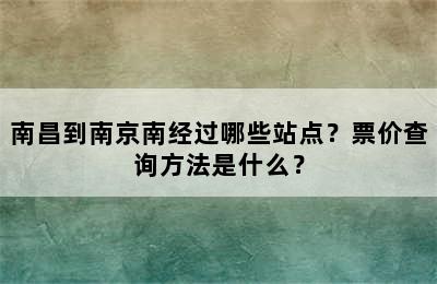 南昌到南京南经过哪些站点？票价查询方法是什么？