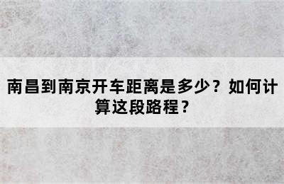 南昌到南京开车距离是多少？如何计算这段路程？