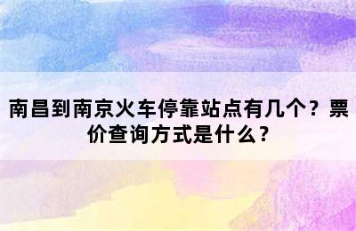 南昌到南京火车停靠站点有几个？票价查询方式是什么？