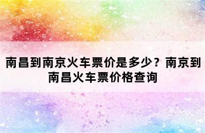 南昌到南京火车票价是多少？南京到南昌火车票价格查询