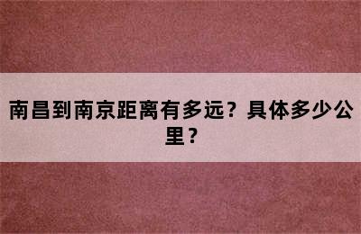 南昌到南京距离有多远？具体多少公里？
