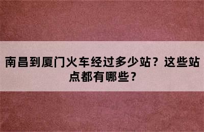 南昌到厦门火车经过多少站？这些站点都有哪些？