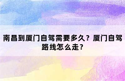 南昌到厦门自驾需要多久？厦门自驾路线怎么走？