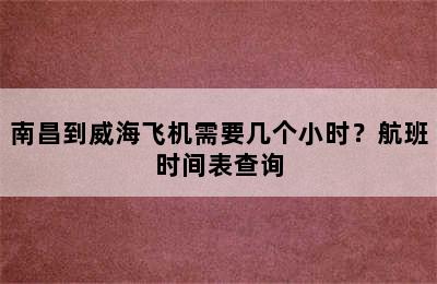 南昌到威海飞机需要几个小时？航班时间表查询