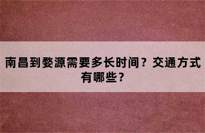 南昌到婺源需要多长时间？交通方式有哪些？