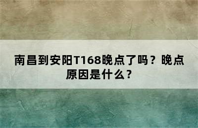 南昌到安阳T168晚点了吗？晚点原因是什么？