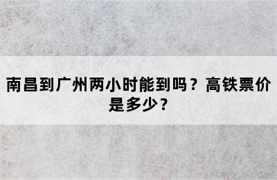 南昌到广州两小时能到吗？高铁票价是多少？