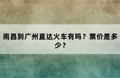 南昌到广州直达火车有吗？票价是多少？