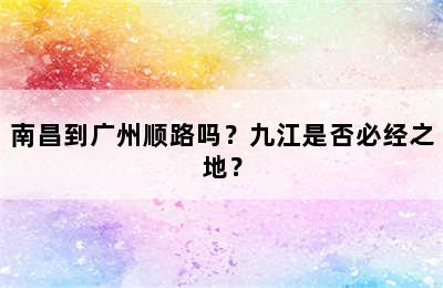 南昌到广州顺路吗？九江是否必经之地？