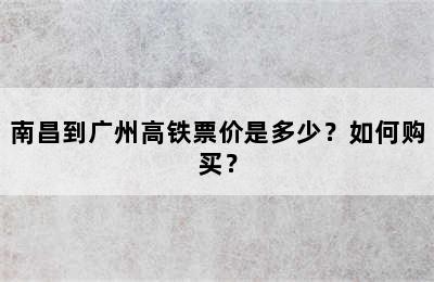 南昌到广州高铁票价是多少？如何购买？