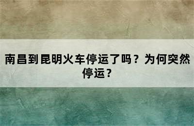 南昌到昆明火车停运了吗？为何突然停运？