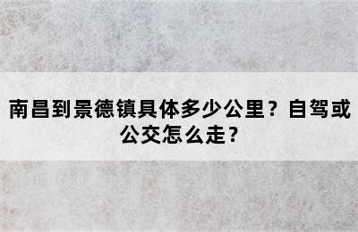 南昌到景德镇具体多少公里？自驾或公交怎么走？