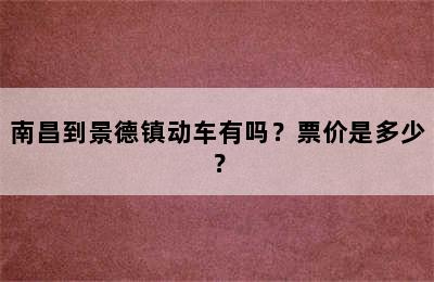 南昌到景德镇动车有吗？票价是多少？