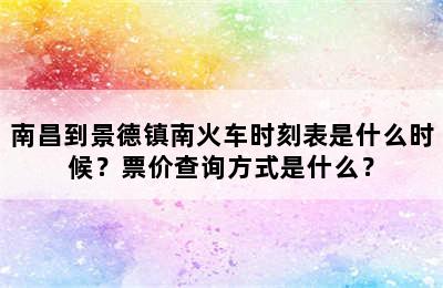 南昌到景德镇南火车时刻表是什么时候？票价查询方式是什么？