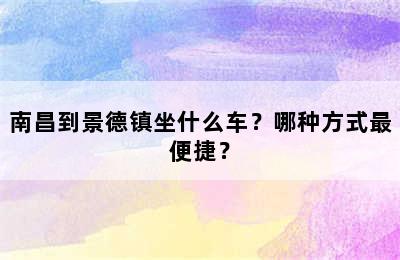 南昌到景德镇坐什么车？哪种方式最便捷？