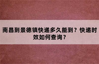 南昌到景德镇快递多久能到？快递时效如何查询？