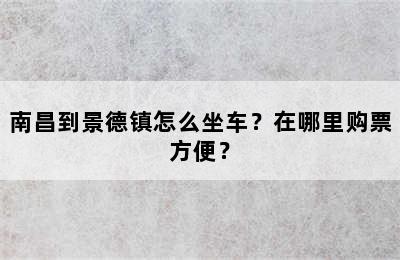 南昌到景德镇怎么坐车？在哪里购票方便？