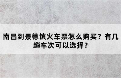 南昌到景德镇火车票怎么购买？有几趟车次可以选择？